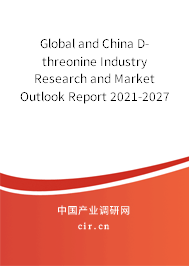 Global and China D-threonine Industry Research and Market Outlook Report 2021-2027