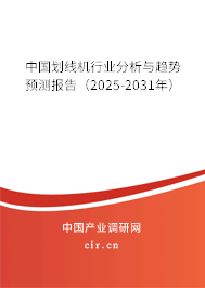 中國劃線機(jī)行業(yè)分析與趨勢預(yù)測報(bào)告(2025-2031年) 中國劃線機(jī)行業(yè)分析與趨勢預(yù)測報(bào)告(2025-2031年)