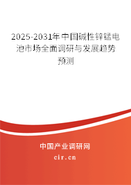 2025-2031年中國堿性鋅錳電池市場全面調(diào)研與發(fā)展趨勢預(yù)測