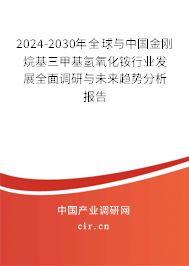 2024-2030年全球與中國(guó)金剛烷基三甲基氫氧化銨行業(yè)發(fā)展全面調(diào)研與未來(lái)趨勢(shì)分析報(bào)告 2024-2030年全球與中國(guó)金剛烷基三甲基氫氧化銨行業(yè)發(fā)展全面調(diào)研與未來(lái)趨勢(shì)分析報(bào)告