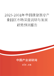 2025-2031年中國康復(fù)醫(yī)療產(chǎn)業(yè)園區(qū)市場深度調(diào)研與發(fā)展趨勢預(yù)測報告 2025-2031年中國康復(fù)醫(yī)療產(chǎn)業(yè)園區(qū)市場深度調(diào)研與發(fā)展趨勢預(yù)測報告