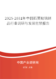 2025-2031年中國石英玻璃制品行業(yè)調(diào)研與發(fā)展前景報告 2025-2031年中國石英玻璃制品行業(yè)調(diào)研與發(fā)展前景報告