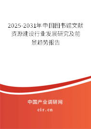 2025-2031年中國圖書館文獻(xiàn)資源建設(shè)行業(yè)發(fā)展研究及前景趨勢報(bào)告