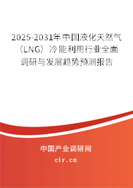 2025-2031年中國液化天然氣(LNG)冷能利用行業(yè)全面調(diào)研與發(fā)展趨勢預(yù)測報告 2025-2031年中國液化天然氣(LNG)冷能利用行業(yè)全面調(diào)研與發(fā)展趨勢預(yù)測報告