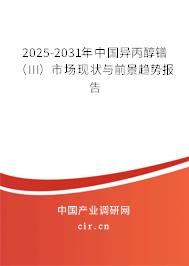 2025-2031年中國異丙醇鐠（III）市場現(xiàn)狀與前景趨勢報告