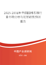 2025-2031年中國園林石雕行業(yè)市場分析與前景趨勢預(yù)測報告 2025-2031年中國園林石雕行業(yè)市場分析與前景趨勢預(yù)測報告