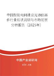 中國(guó)智能電網(wǎng)建設(shè)光通信器件行業(yè)現(xiàn)狀調(diào)研與市場(chǎng)前景分析報(bào)告（2025年）