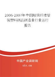 2006-2007年中國玻璃纖維增強塑料制品制造業(yè)行業(yè)運行報告 2006-2007年中國玻璃纖維增強塑料制品制造業(yè)行業(yè)運行報告