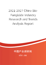 2021-2027 China Bio-Fungicide Industry Research and Trends Analysis Report 2021-2027 China Bio-Fungicide Industry Research and Trends Analysis Report