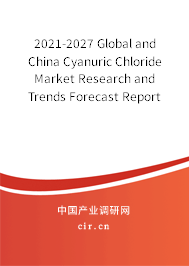 2021-2027 Global and China Cyanuric Chloride Market Research and Trends Forecast Report