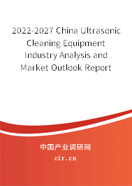2022-2027 China Ultrasonic Cleaning Equipment Industry Analysis and Market Outlook Report 2022-2027 China Ultrasonic Cleaning Equipment Industry Analysis and Market Outlook Report