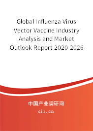 Global Influenza Virus Vector Vaccine Industry Analysis and Market Outlook Report 2020-2026 Global Influenza Virus Vector Vaccine Industry Analysis and Market Outlook Report 2020-2026