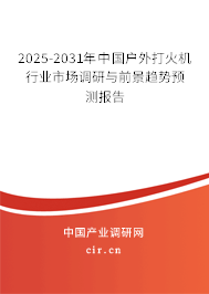 2025-2031年中國戶外打火機行業(yè)市場調(diào)研與前景趨勢預測報告