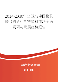 2024-2030年全球與中國聚乳酸(PLA)生物塑料市場全面調(diào)研與發(fā)展趨勢報告 2024-2030年全球與中國聚乳酸(PLA)生物塑料市場全面調(diào)研與發(fā)展趨勢報告