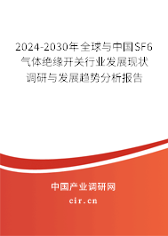 2024-2030年全球與中國SF6氣體絕緣開關行業(yè)發(fā)展現(xiàn)狀調研與發(fā)展趨勢分析報告