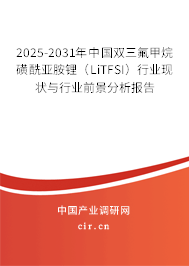 2025-2031年中國雙三氟甲烷磺酰亞胺鋰(LiTFSI)行業(yè)現(xiàn)狀與行業(yè)前景分析報(bào)告 2025-2031年中國雙三氟甲烷磺酰亞胺鋰(LiTFSI)行業(yè)現(xiàn)狀與行業(yè)前景分析報(bào)告