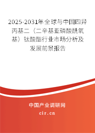 2025-2031年全球與中國(guó)四異丙基二(二辛基亞磷酸酰氧基)鈦酸酯行業(yè)市場(chǎng)分析及發(fā)展前景報(bào)告 2025-2031年全球與中國(guó)四異丙基二(二辛基亞磷酸酰氧基)鈦酸酯行業(yè)市場(chǎng)分析及發(fā)展前景報(bào)告