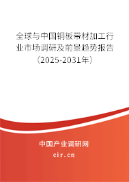 全球與中國銅板帶材加工行業(yè)市場調(diào)研及前景趨勢報告（2025-2031年）