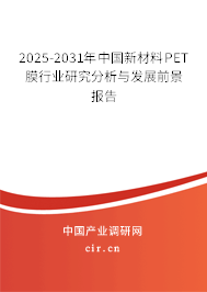 2025-2031年中國新材料PET膜行業(yè)研究分析與發(fā)展前景報告 2025-2031年中國新材料PET膜行業(yè)研究分析與發(fā)展前景報告