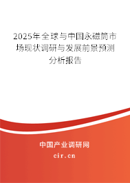 2025年全球與中國永磁筒市場現狀調研與發(fā)展前景預測分析報告 2025年全球與中國永磁筒市場現狀調研與發(fā)展前景預測分析報告