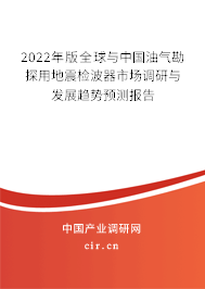 2022年版全球與中國油氣勘探用地震檢波器市場調(diào)研與發(fā)展趨勢預(yù)測報告 2022年版全球與中國油氣勘探用地震檢波器市場調(diào)研與發(fā)展趨勢預(yù)測報告