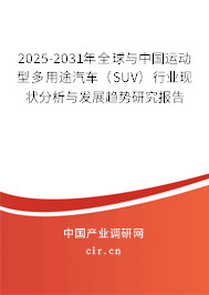 2025-2031年全球與中國運動型多用途汽車(SUV)行業(yè)現(xiàn)狀分析與發(fā)展趨勢研究報告 2025-2031年全球與中國運動型多用途汽車(SUV)行業(yè)現(xiàn)狀分析與發(fā)展趨勢研究報告