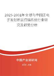 2025-2031年全球與中國正電子發(fā)射斷層掃描系統(tǒng)行業(yè)研究及趨勢分析