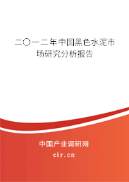 二〇一二年中國黑色水泥市場研究分析報告 二〇一二年中國黑色水泥市場研究分析報告