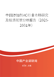 中國添加劑AC行業(yè)市場研究及投資前景分析報告（2025-2031年）
