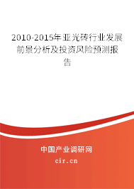 2010-2015年亞光磚行業(yè)發(fā)展前景分析及投資風(fēng)險預(yù)測報告 2010-2015年亞光磚行業(yè)發(fā)展前景分析及投資風(fēng)險預(yù)測報告