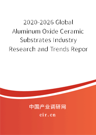 2020-2026 Global Aluminum Oxide Ceramic Substrates Industry Research and Trends Report 2020-2026 Global Aluminum Oxide Ceramic Substrates Industry Research and Trends Report