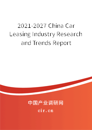 2021-2027 China Car Leasing Industry Research and Trends Report 2021-2027 China Car Leasing Industry Research and Trends Report