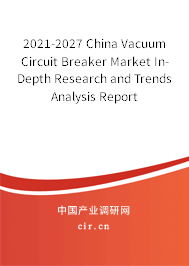 2021-2027 China Vacuum Circuit Breaker Market In-Depth Research and Trends Analysis Report 2021-2027 China Vacuum Circuit Breaker Market In-Depth Research and Trends Analysis Report