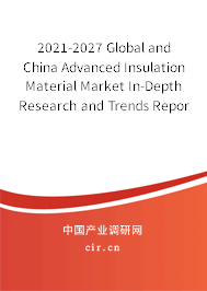 2021-2027 Global and China Advanced Insulation Material Market In-Depth Research and Trends Report 2021-2027 Global and China Advanced Insulation Material Market In-Depth Research and Trends Report