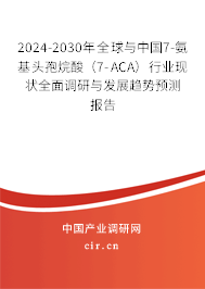2024-2030年全球與中國7-氨基頭孢烷酸(7-ACA)行業(yè)現(xiàn)狀全面調研與發(fā)展趨勢預測報告 2024-2030年全球與中國7-氨基頭孢烷酸(7-ACA)行業(yè)現(xiàn)狀全面調研與發(fā)展趨勢預測報告
