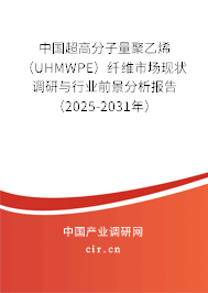 中國超高分子量聚乙烯（UHMWPE）纖維市場現(xiàn)狀調(diào)研與行業(yè)前景分析報告（2025-2031年）