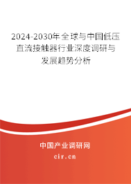 2024-2030年全球與中國低壓直流接觸器行業(yè)深度調(diào)研與發(fā)展趨勢分析 2024-2030年全球與中國低壓直流接觸器行業(yè)深度調(diào)研與發(fā)展趨勢分析