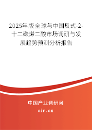 2025年版全球與中國反式-2-十二碳烯二酸市場調(diào)研與發(fā)展趨勢預(yù)測分析報(bào)告 2025年版全球與中國反式-2-十二碳烯二酸市場調(diào)研與發(fā)展趨勢預(yù)測分析報(bào)告