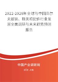 2022-2028年全球與中國高爾夫服裝、鞋類和配件行業(yè)發(fā)展全面調(diào)研與未來趨勢預(yù)測報(bào)告