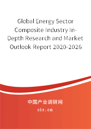 Global Energy Sector Composite Industry In-Depth Research and Market Outlook Report 2020-2026 Global Energy Sector Composite Industry In-Depth Research and Market Outlook Report 2020-2026