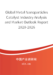 Global Metal Nanoparticles Catalyst Industry Analysis and Market Outlook Report 2020-2026 Global Metal Nanoparticles Catalyst Industry Analysis and Market Outlook Report 2020-2026