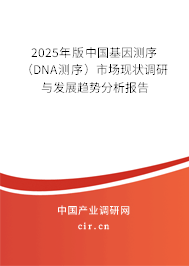 2025年版中國基因測(cè)序(DNA測(cè)序)市場(chǎng)現(xiàn)狀調(diào)研與發(fā)展趨勢(shì)分析報(bào)告 2025年版中國基因測(cè)序(DNA測(cè)序)市場(chǎng)現(xiàn)狀調(diào)研與發(fā)展趨勢(shì)分析報(bào)告