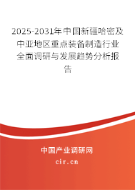 2025-2031年中國新疆哈密及中亞地區(qū)重點裝備制造行業(yè)全面調(diào)研與發(fā)展趨勢分析報告 2025-2031年中國新疆哈密及中亞地區(qū)重點裝備制造行業(yè)全面調(diào)研與發(fā)展趨勢分析報告