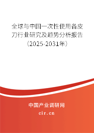 全球與中國一次性使用備皮刀行業(yè)研究及趨勢分析報告(2025-2031年) 全球與中國一次性使用備皮刀行業(yè)研究及趨勢分析報告(2025-2031年)