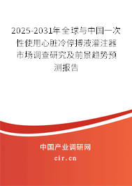 2025-2031年全球與中國一次性使用心臟冷停搏液灌注器市場調(diào)查研究及前景趨勢預(yù)測報告 2025-2031年全球與中國一次性使用心臟冷停搏液灌注器市場調(diào)查研究及前景趨勢預(yù)測報告