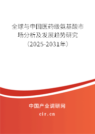 全球與中國醫(yī)藥級氨基酸市場分析及發(fā)展趨勢研究(2025-2031年) 全球與中國醫(yī)藥級氨基酸市場分析及發(fā)展趨勢研究(2025-2031年)