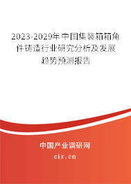 2023-2029年中國集裝箱箱角件鑄造行業(yè)研究分析及發(fā)展趨勢預測報告