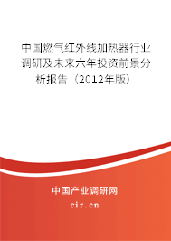 中國燃?xì)饧t外線加熱器行業(yè)調(diào)研及未來六年投資前景分析報(bào)告(2012年版) 中國燃?xì)饧t外線加熱器行業(yè)調(diào)研及未來六年投資前景分析報(bào)告(2012年版)