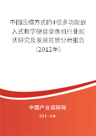 中國(guó)壓縮方式的4倍多功能嵌入式數(shù)字硬盤錄像機(jī)行業(yè)現(xiàn)狀研究及發(fā)展前景分析報(bào)告(2012年) 中國(guó)壓縮方式的4倍多功能嵌入式數(shù)字硬盤錄像機(jī)行業(yè)現(xiàn)狀研究及發(fā)展前景分析報(bào)告(2012年)