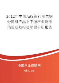2012年中國ABS銀行用票據(jù)分離機產(chǎn)品上下游產(chǎn)業(yè)鏈?zhǔn)袌霈F(xiàn)狀及投資前景分析報告